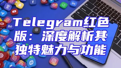 Telegram红色版：深度解析其独特魅力与功能