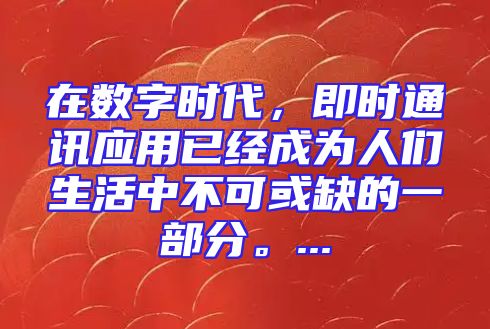 在数字时代，即时通讯应用已经成为人们生活中不可或缺的一部分。...
