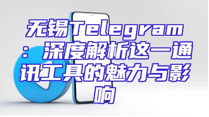 无锡Telegram：深度解析这一通讯工具的魅力与影响