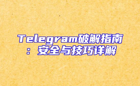 Telegram破解指南：安全与技巧详解