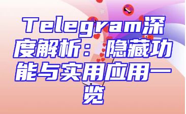 Telegram深度解析：隐藏功能与实用应用一览