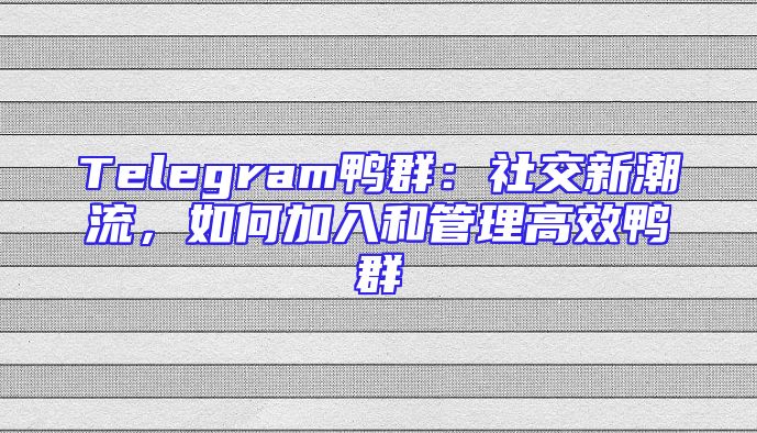 Telegram鸭群：社交新潮流，如何加入和管理高效鸭群