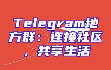 Telegram地方群：连接社区，共享生活