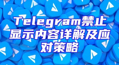 Telegram禁止显示内容详解及应对策略