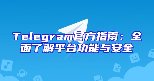 Telegram官方指南：全面了解平台功能与安全