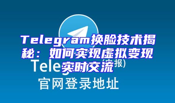 Telegram换脸技术揭秘：如何实现虚拟变现实时交流