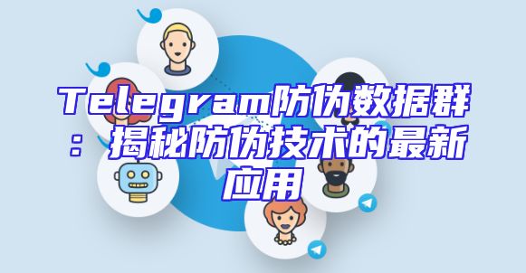 Telegram防伪数据群：揭秘防伪技术的最新应用