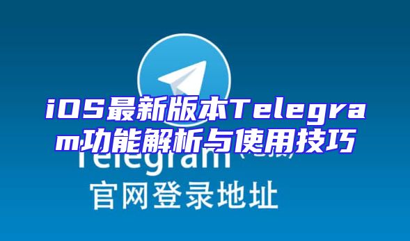 iOS最新版本Telegram功能解析与使用技巧