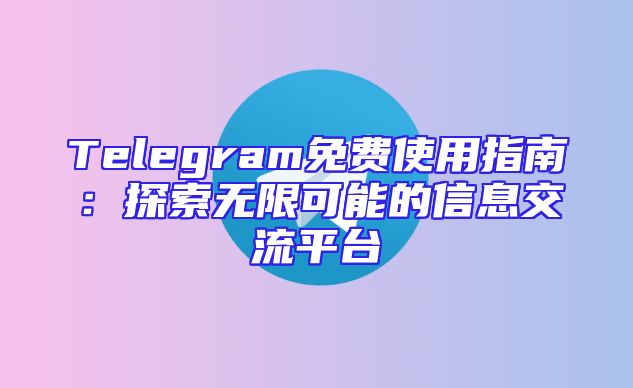 Telegram免费使用指南：探索无限可能的信息交流平台