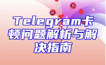 Telegram卡顿问题解析与解决指南