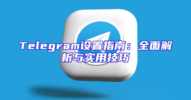 Telegram设置指南：全面解析与实用技巧