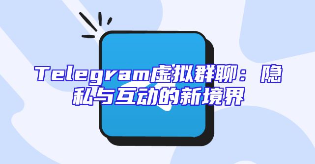 Telegram虚拟群聊：隐私与互动的新境界