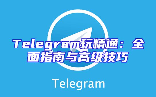 Telegram玩精通：全面指南与高级技巧