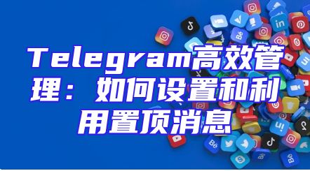 Telegram高效管理：如何设置和利用置顶消息
