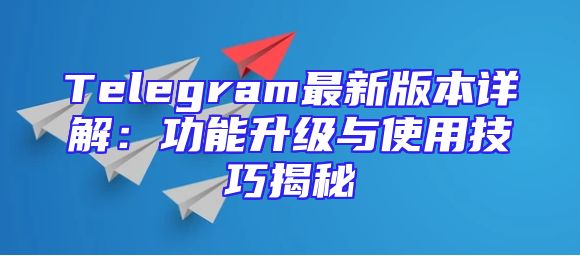 Telegram最新版本详解：功能升级与使用技巧揭秘