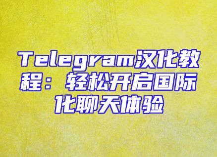 Telegram汉化教程：轻松开启国际化聊天体验