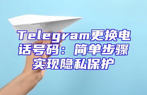 Telegram更换电话号码：简单步骤实现隐私保护