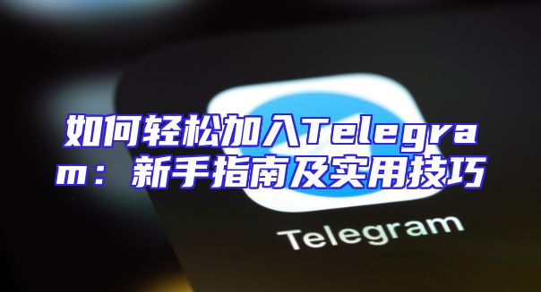 如何轻松加入Telegram：新手指南及实用技巧