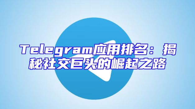 Telegram应用排名：揭秘社交巨头的崛起之路