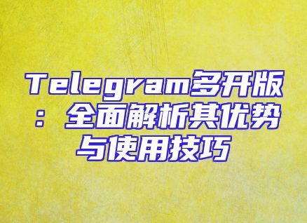 Telegram多开版：全面解析其优势与使用技巧