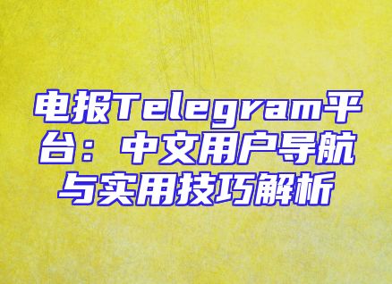电报Telegram平台：中文用户导航与实用技巧解析