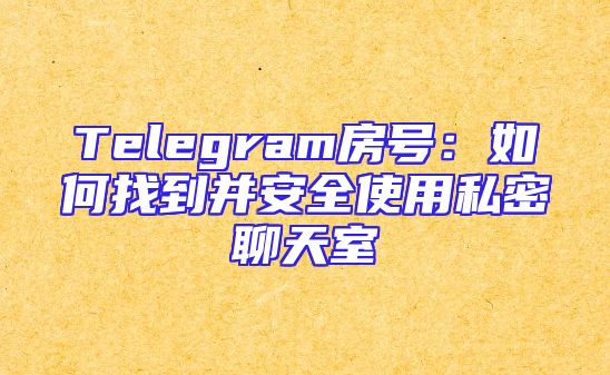 Telegram房号：如何找到并安全使用私密聊天室