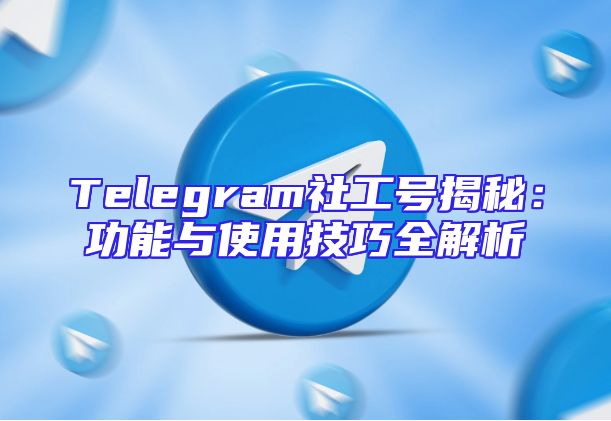 Telegram社工号揭秘：功能与使用技巧全解析