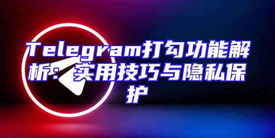 Telegram打勾功能解析：实用技巧与隐私保护