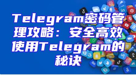 Telegram密码管理攻略：安全高效使用Telegram的秘诀