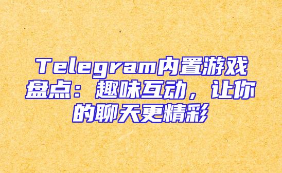 Telegram内置游戏盘点：趣味互动，让你的聊天更精彩