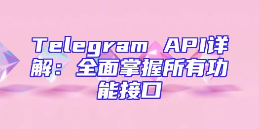 Telegram API详解：全面掌握所有功能接口
