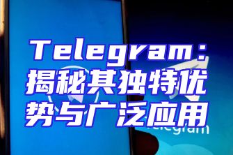 Telegram：揭秘其独特优势与广泛应用