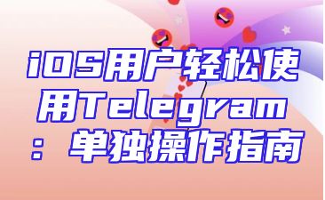 iOS用户轻松使用Telegram：单独操作指南