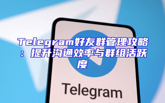 Telegram好友群管理攻略：提升沟通效率与群组活跃度