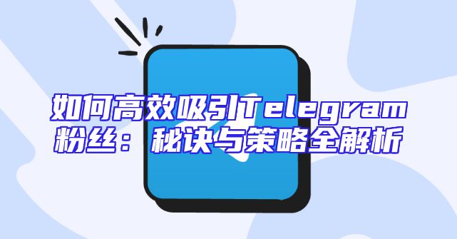 如何高效吸引Telegram粉丝：秘诀与策略全解析