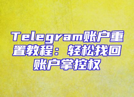 Telegram账户重置教程：轻松找回账户掌控权
