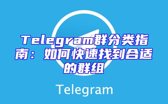 Telegram群分类指南：如何快速找到合适的群组
