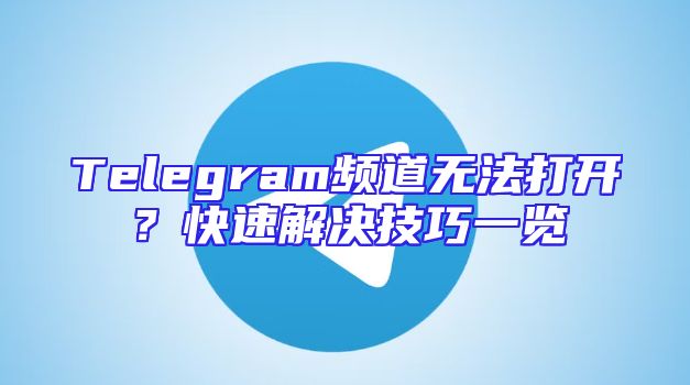 Telegram频道无法打开？快速解决技巧一览