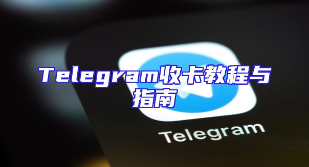 Telegram收卡教程与指南