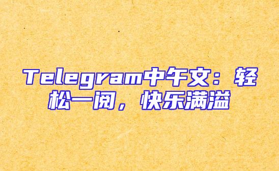 Telegram中午文：轻松一阅，快乐满溢
