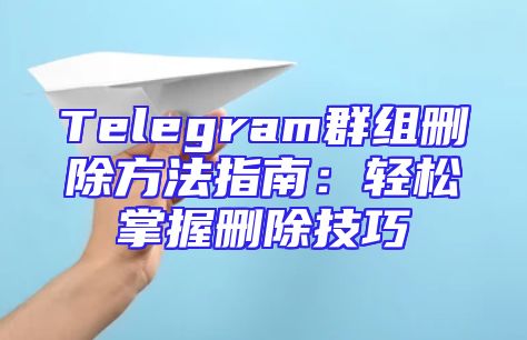 Telegram群组删除方法指南：轻松掌握删除技巧