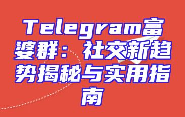 Telegram富婆群：社交新趋势揭秘与实用指南
