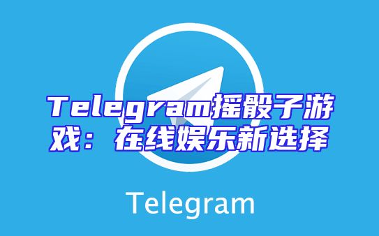 Telegram摇骰子游戏：在线娱乐新选择
