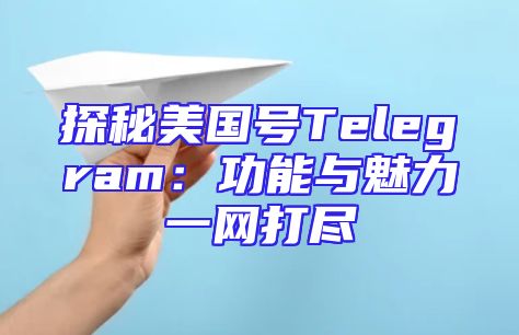 探秘美国号Telegram：功能与魅力一网打尽