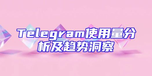 Telegram使用量分析及趋势洞察