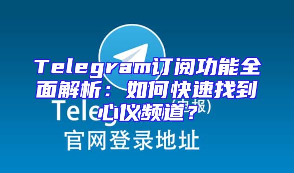 Telegram订阅功能全面解析：如何快速找到心仪频道？