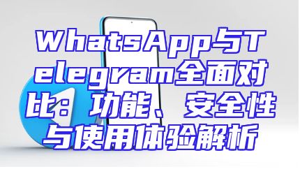 WhatsApp与Telegram全面对比：功能、安全性与使用体验解析
