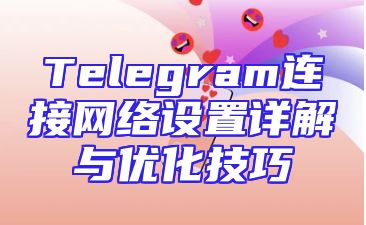 Telegram连接网络设置详解与优化技巧