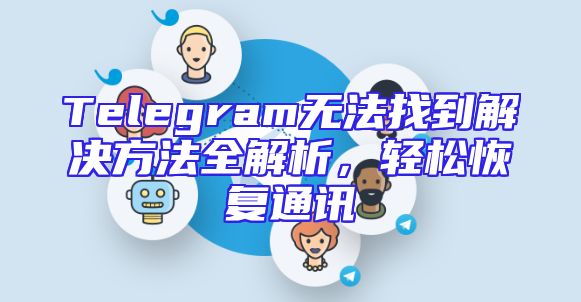 Telegram无法找到解决方法全解析，轻松恢复通讯