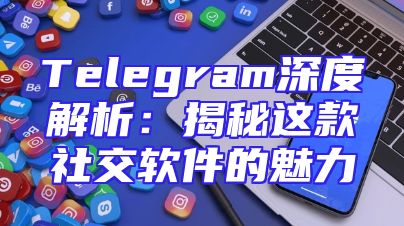 Telegram深度解析：揭秘这款社交软件的魅力